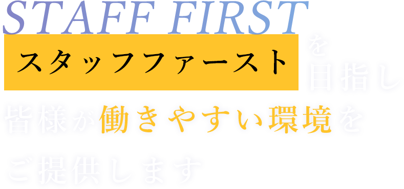 STAFF FAST スタッフファーストを目指し皆様が働きやすい環境をご提供します